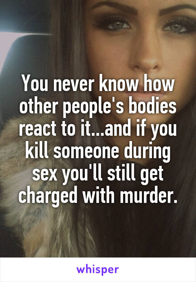 You never know how other people's bodies react to it...and if you kill someone during sex you'll still get charged with murder.