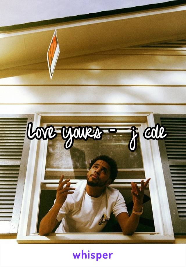 Love yours -  j cole