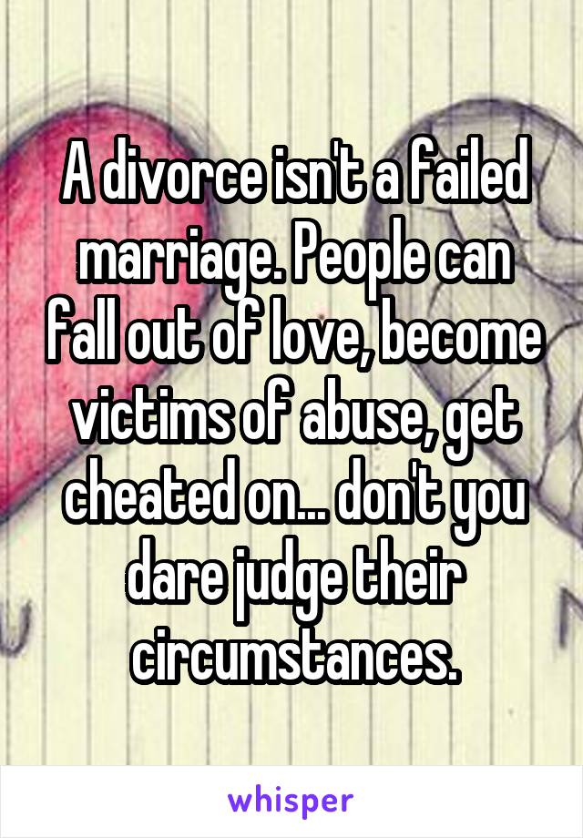 A divorce isn't a failed marriage. People can fall out of love, become victims of abuse, get cheated on... don't you dare judge their circumstances.