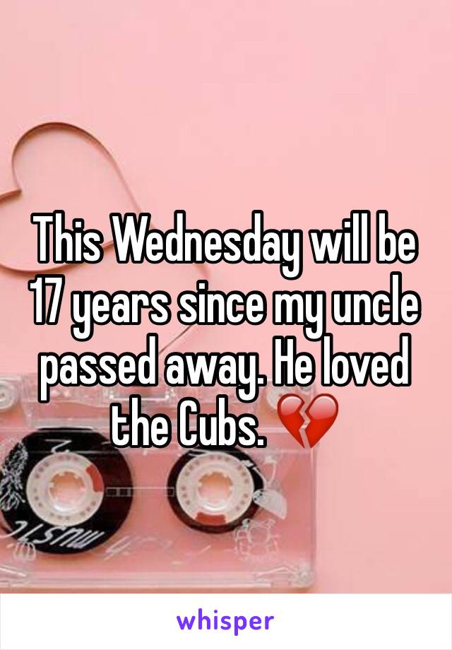 This Wednesday will be 17 years since my uncle passed away. He loved the Cubs. 💔
