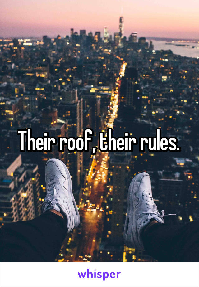 Their roof, their rules. 