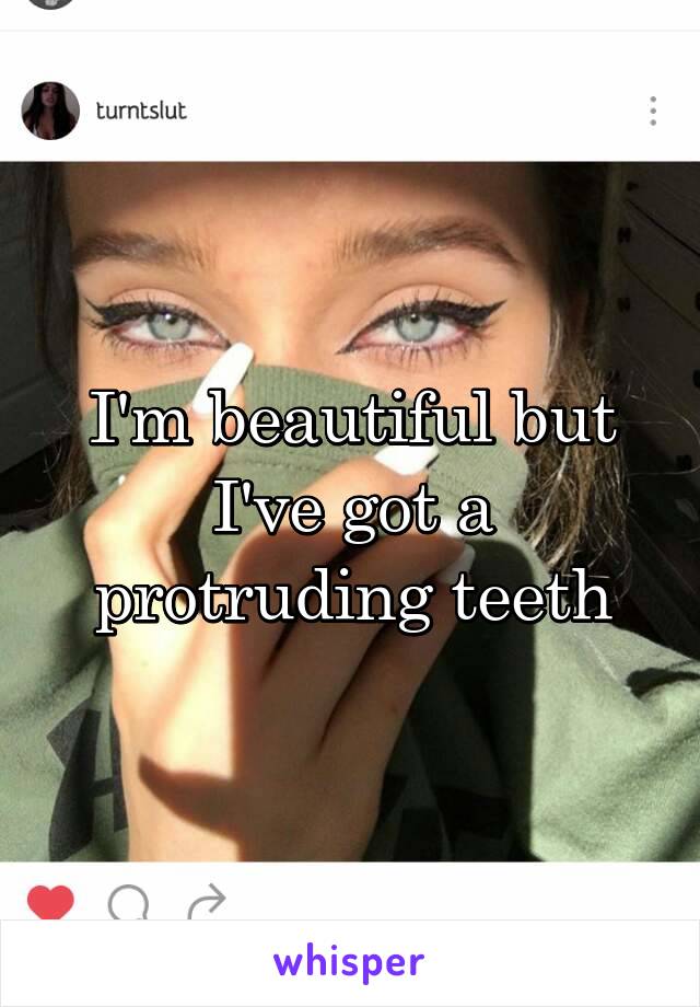 I'm beautiful but I've got a protruding teeth