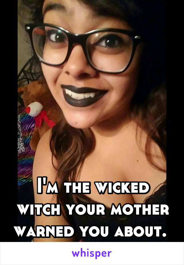 






I'm the wicked witch your mother warned you about. 