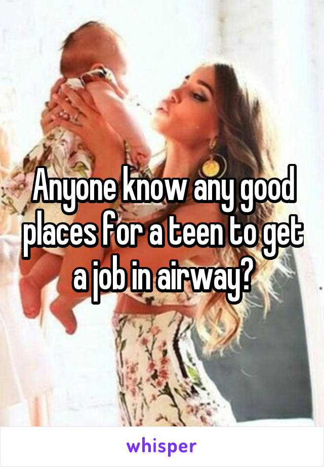 Anyone know any good places for a teen to get a job in airway?