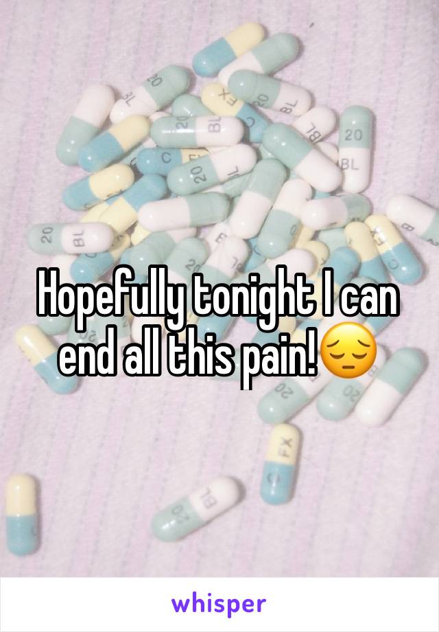 Hopefully tonight I can end all this pain!😔