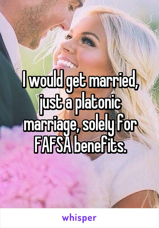 I would get married, just a platonic marriage, solely for FAFSA benefits.