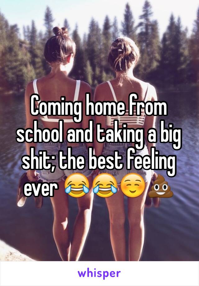 Coming home from school and taking a big shit; the best feeling ever 😂😂☺️💩
