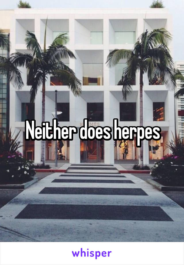 Neither does herpes