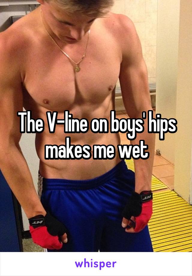 The V-line on boys' hips makes me wet