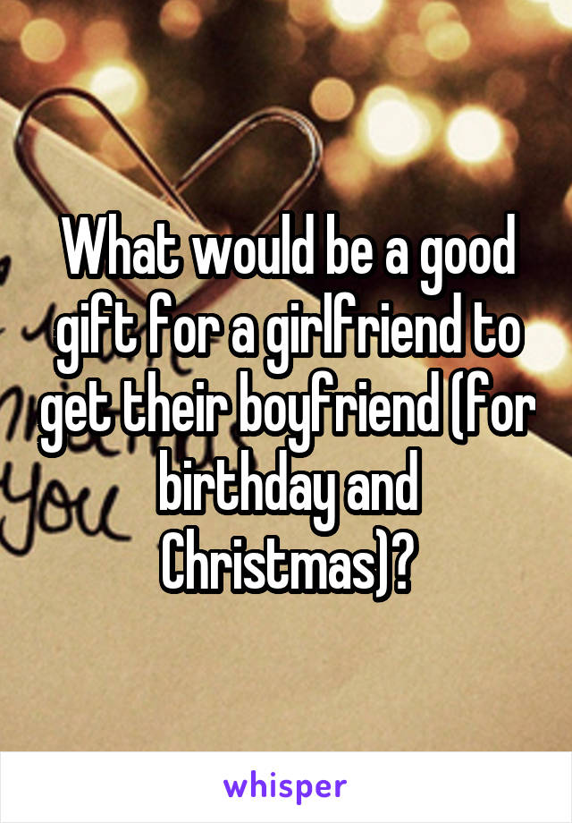 What would be a good gift for a girlfriend to get their boyfriend (for birthday and Christmas)?