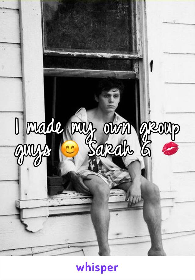 I made my own group guys 😊 Sarah G 💋