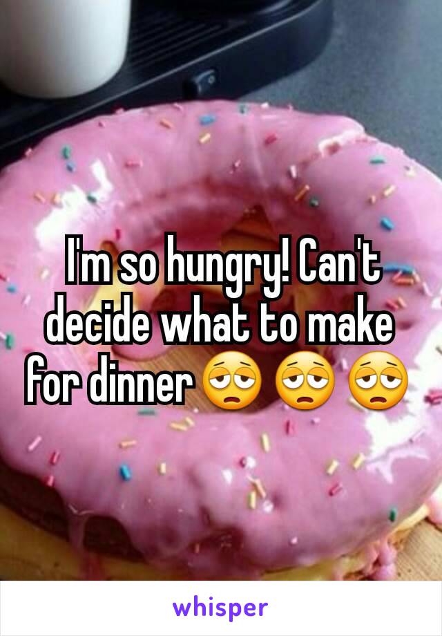  I'm so hungry! Can't decide what to make for dinner😩😩😩