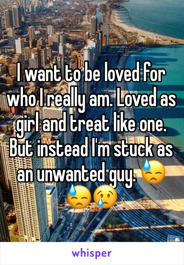 I want to be loved for who I really am. Loved as girl and treat like one. But instead I'm stuck as an unwanted guy. 😓😓😢