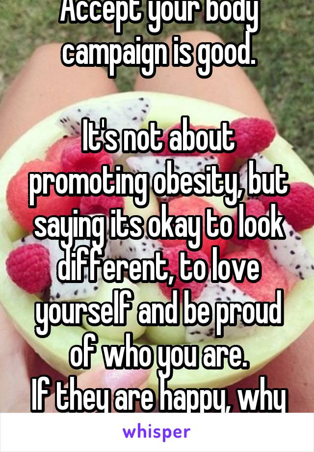 Accept your body campaign is good.

It's not about promoting obesity, but saying its okay to look different, to love yourself and be proud of who you are.
If they are happy, why should it affect you?