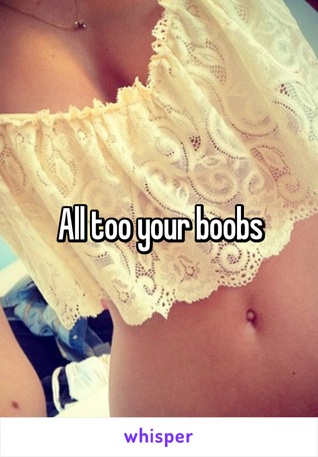 All too your boobs
