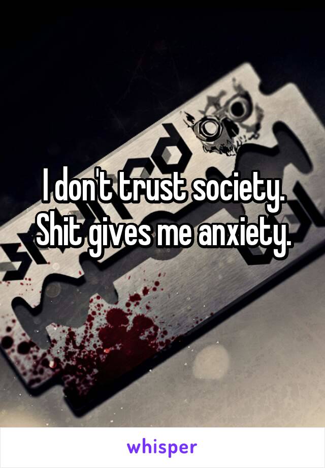 I don't trust society.
Shit gives me anxiety.
