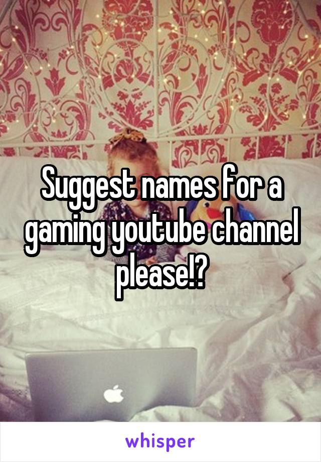 Suggest names for a gaming youtube channel please!?