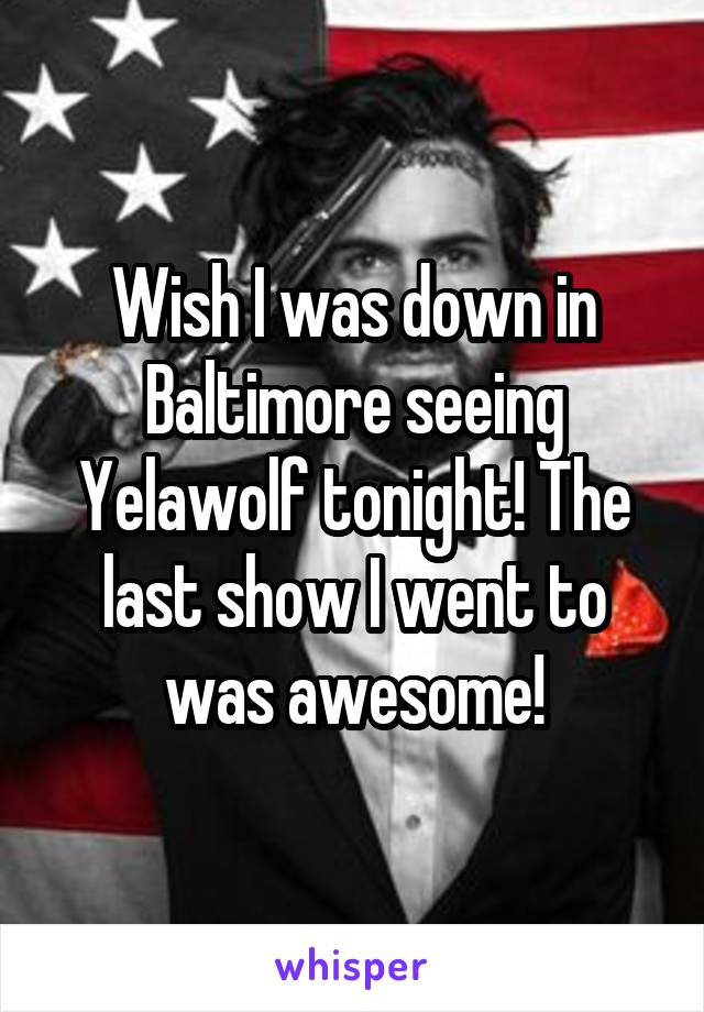 Wish I was down in Baltimore seeing Yelawolf tonight! The last show I went to was awesome!