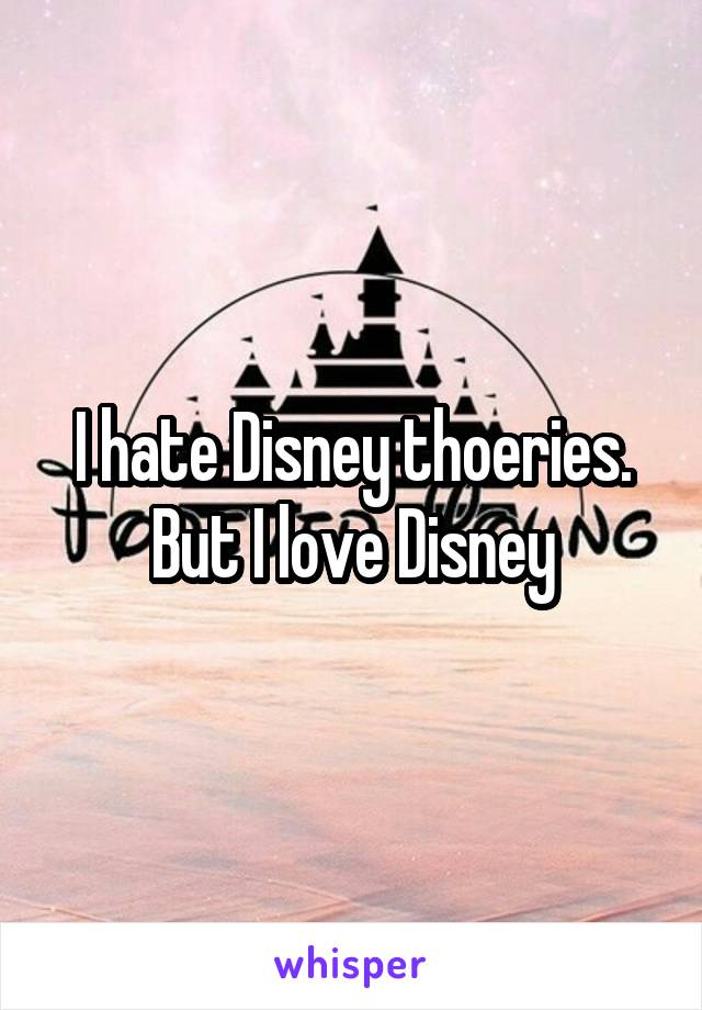 I hate Disney thoeries. But I love Disney