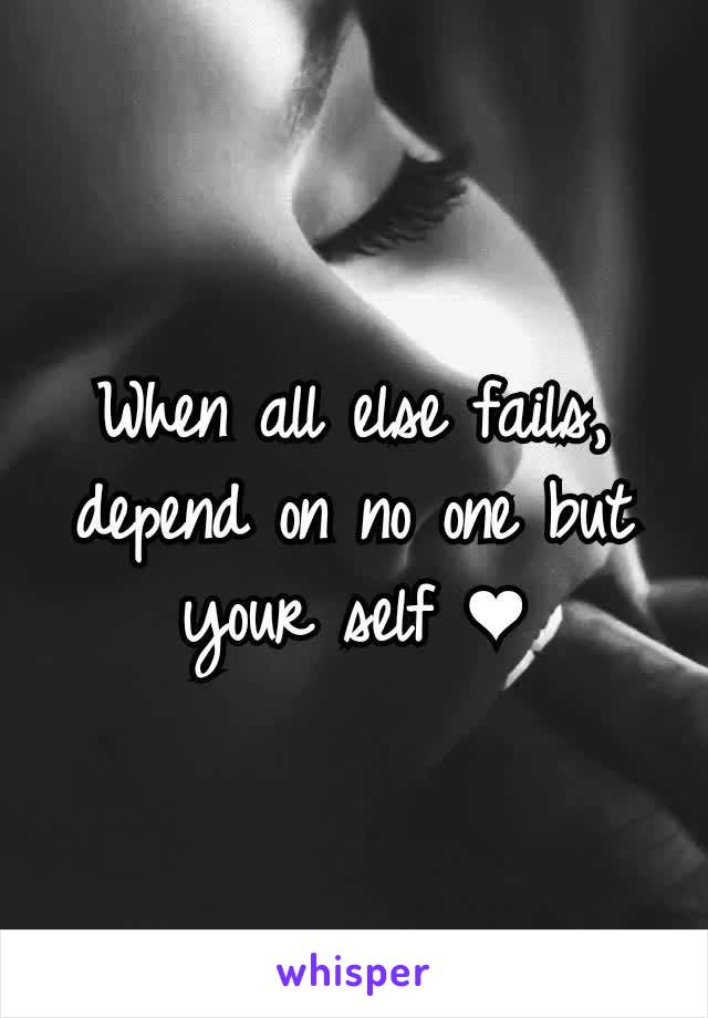 When all else fails, depend on no one but your self ❤
