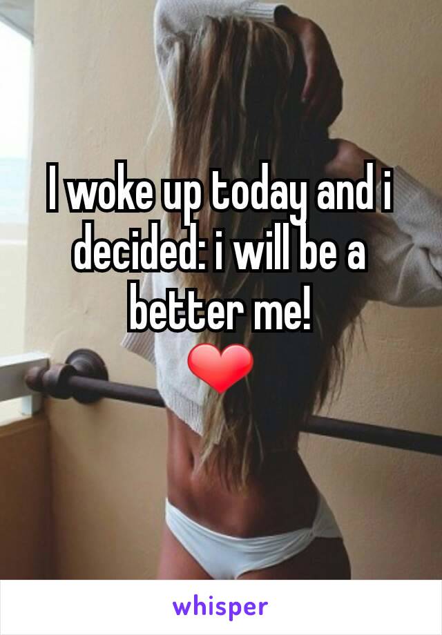 I woke up today and i decided: i will be a better me!
❤