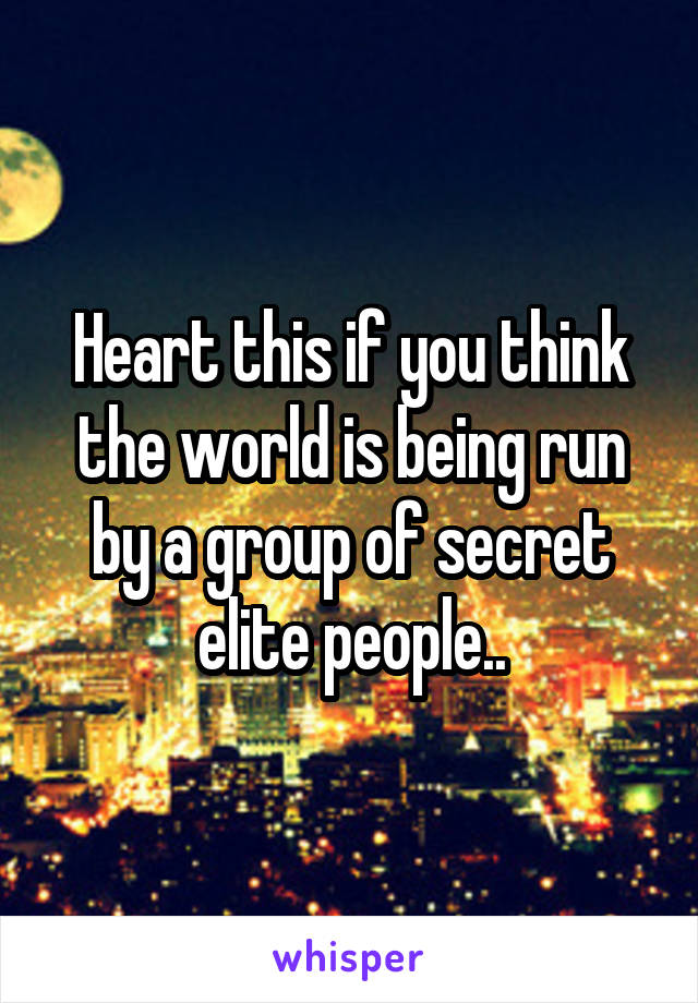 Heart this if you think the world is being run by a group of secret elite people..