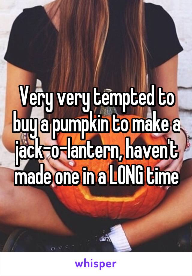 Very very tempted to buy a pumpkin to make a jack-o-lantern, haven't made one in a LONG time
