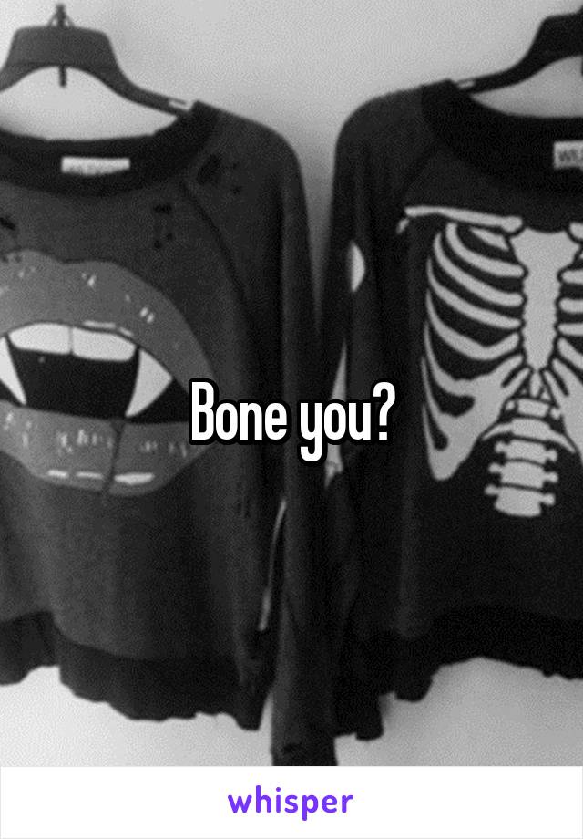 Bone you?