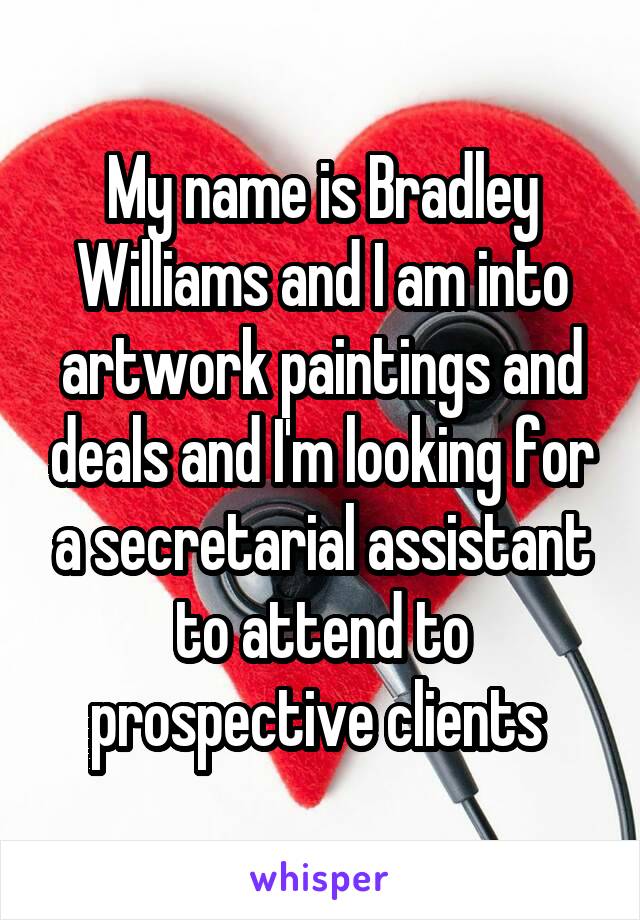 My name is Bradley Williams and I am into artwork paintings and deals and I'm looking for a secretarial assistant to attend to prospective clients 