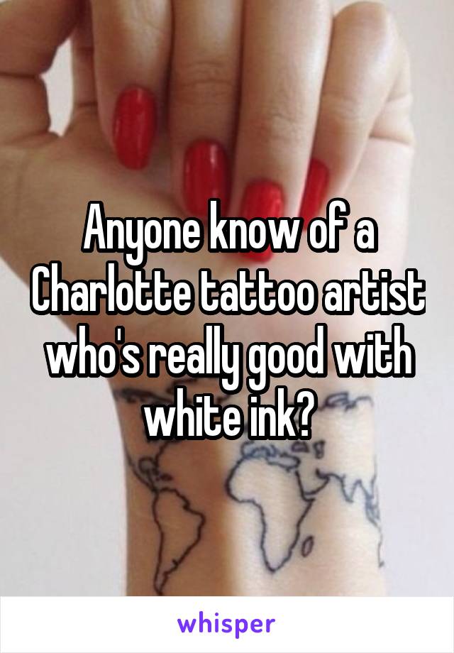 Anyone know of a Charlotte tattoo artist who's really good with white ink?