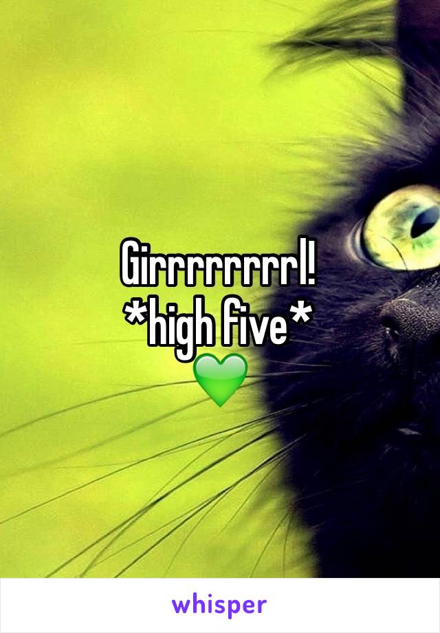 Girrrrrrrrl! 
*high five*
💚