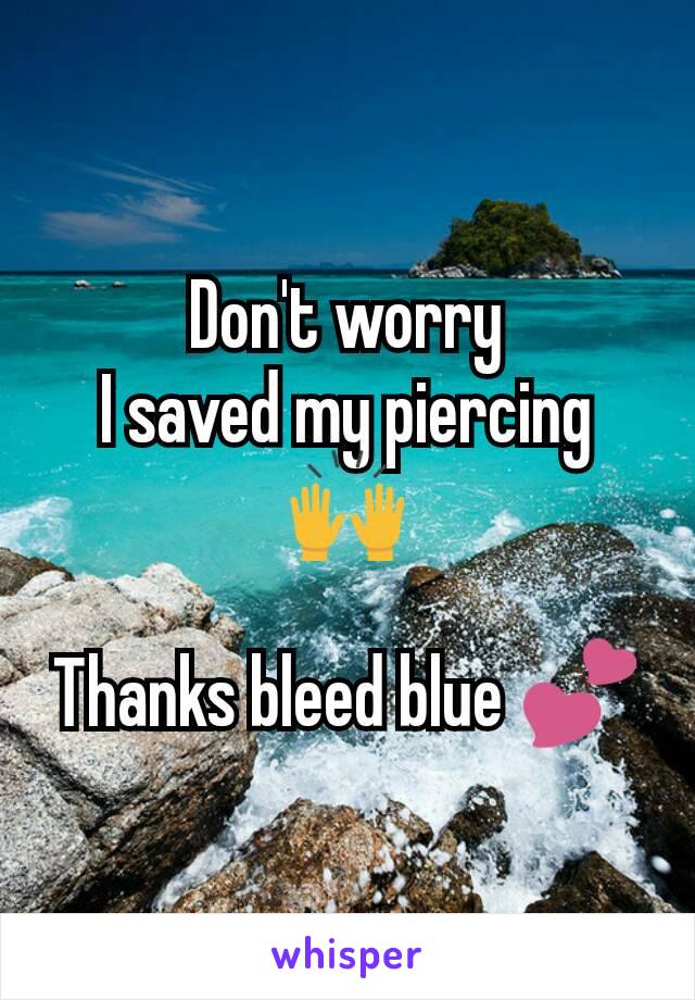 Don't worry
I saved my piercing
🙌

Thanks bleed blue 💕