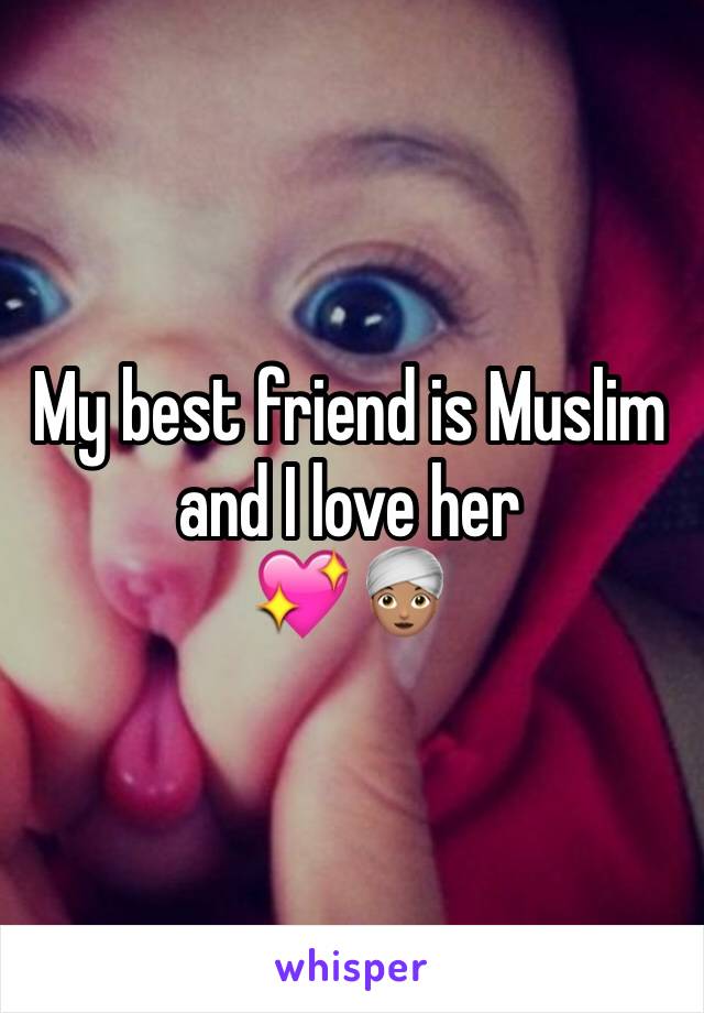 My best friend is Muslim and I love her 
💖👳🏽‍♀️