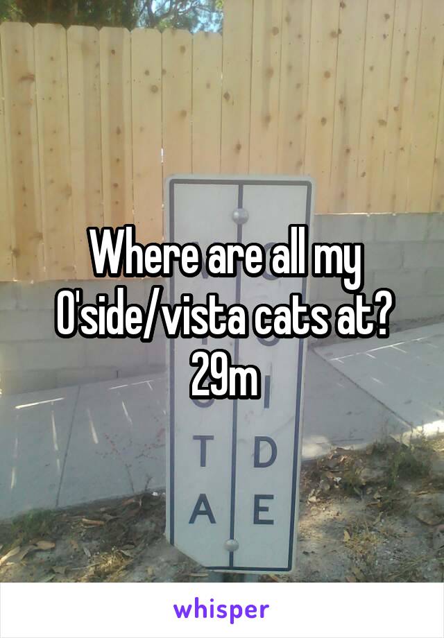 Where are all my O'side/vista cats at?
29m