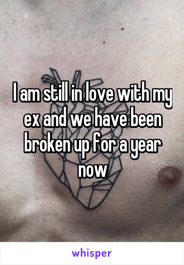 I am still in love with my ex and we have been broken up for a year now