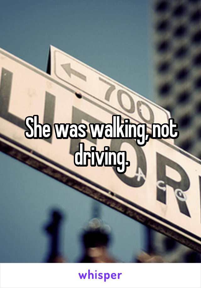 She was walking, not driving.