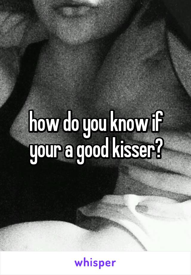how do you know if your a good kisser?