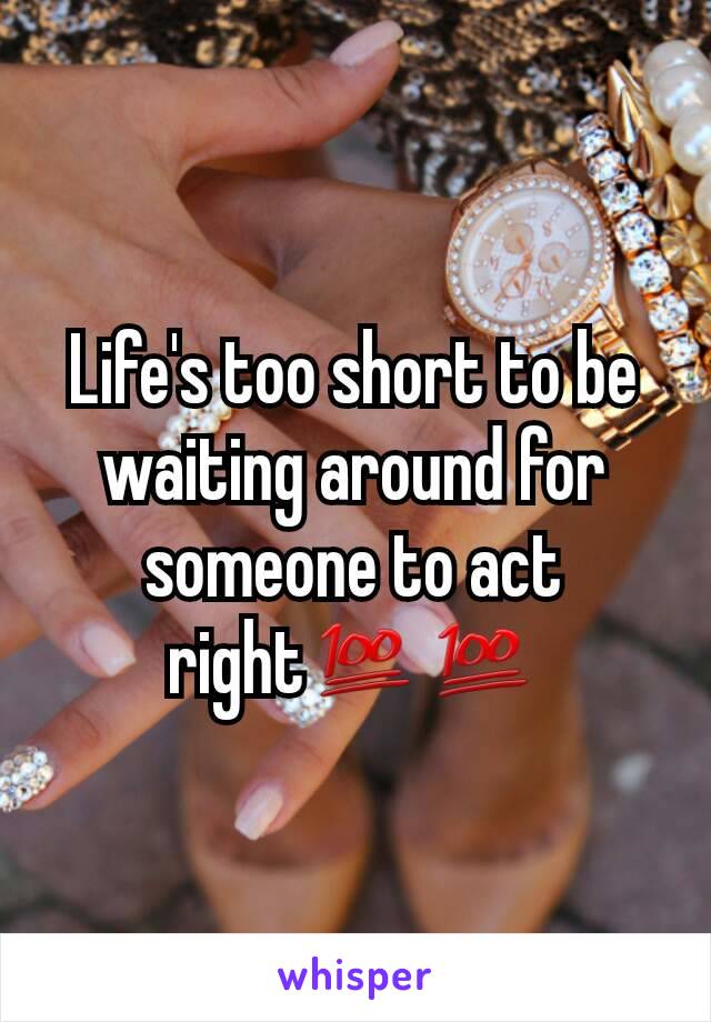 Life's too short to be waiting around for someone to act right💯💯