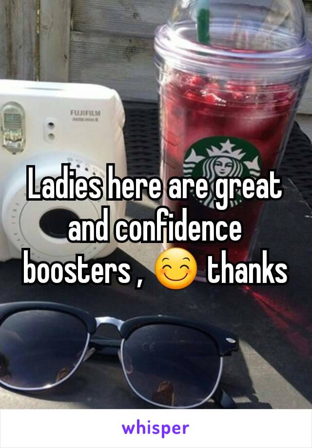 Ladies here are great and confidence boosters , 😊 thanks