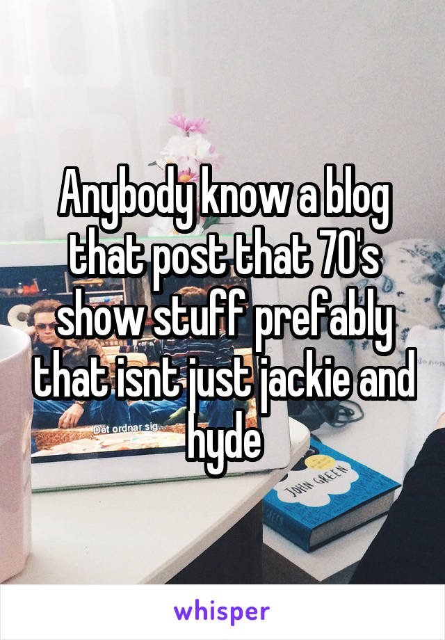 Anybody know a blog that post that 70's show stuff prefably that isnt just jackie and hyde