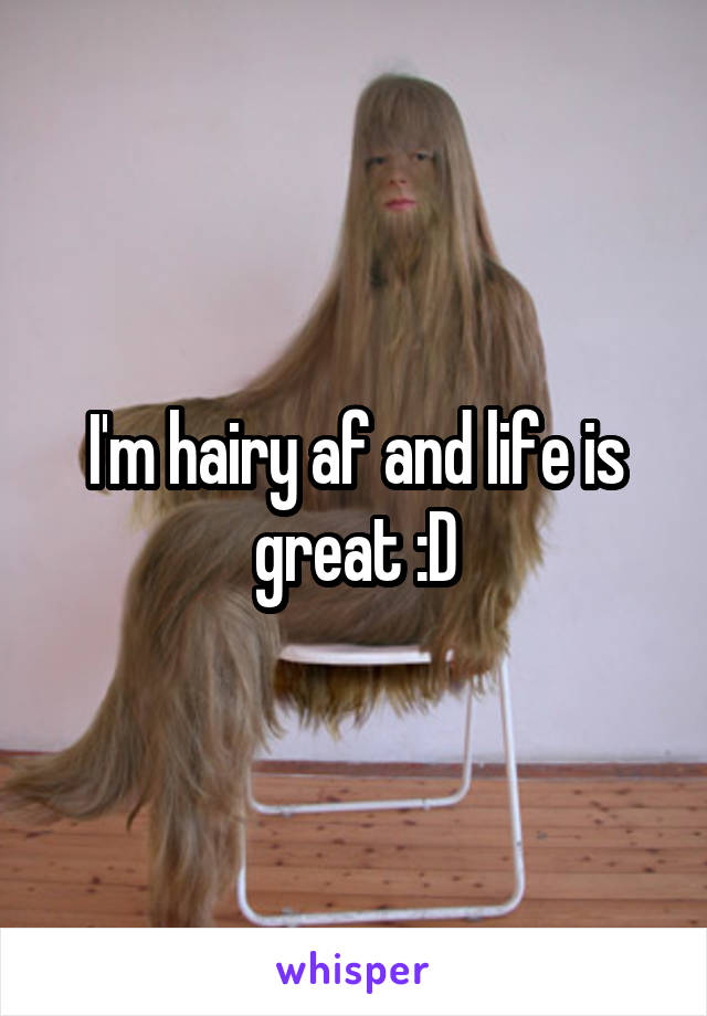 I'm hairy af and life is great :D