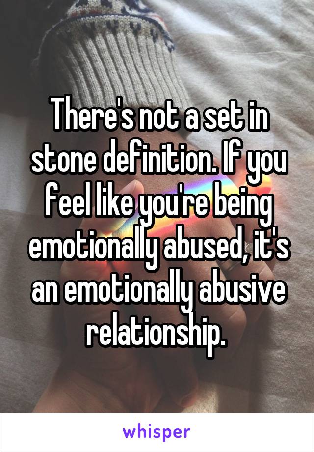 There's not a set in stone definition. If you feel like you're being emotionally abused, it's an emotionally abusive relationship. 