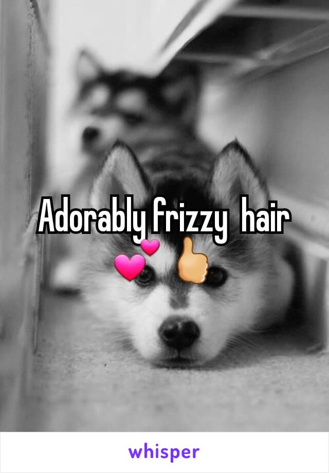 Adorably frizzy  hair 💕🖒