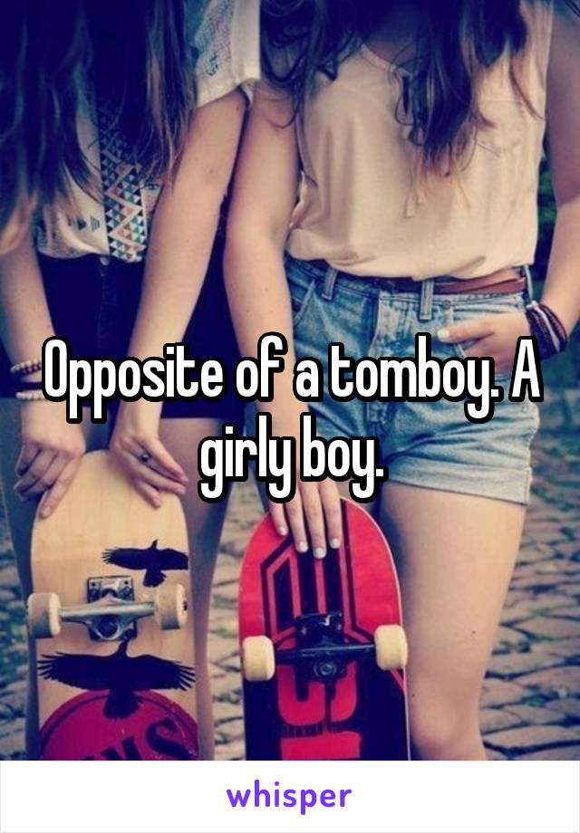 Opposite of a tomboy. A girly boy.