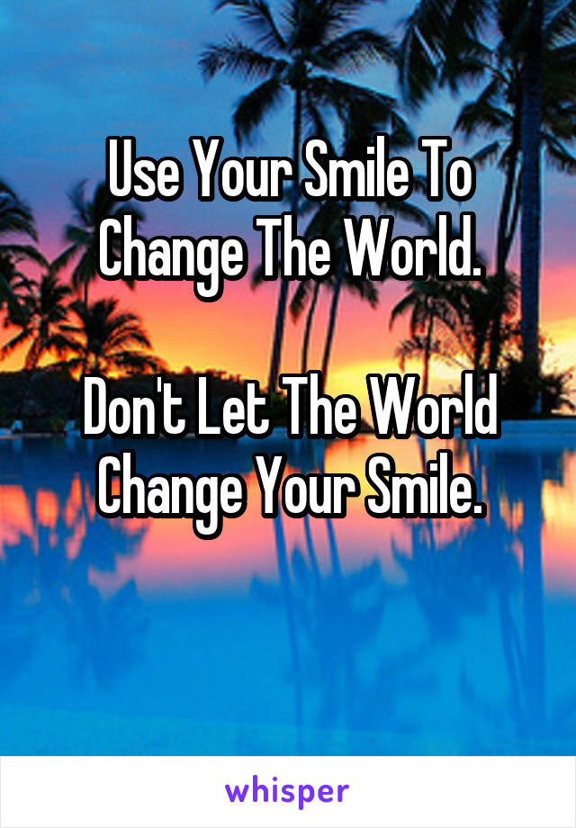 Use Your Smile To Change The World.

Don't Let The World Change Your Smile.

