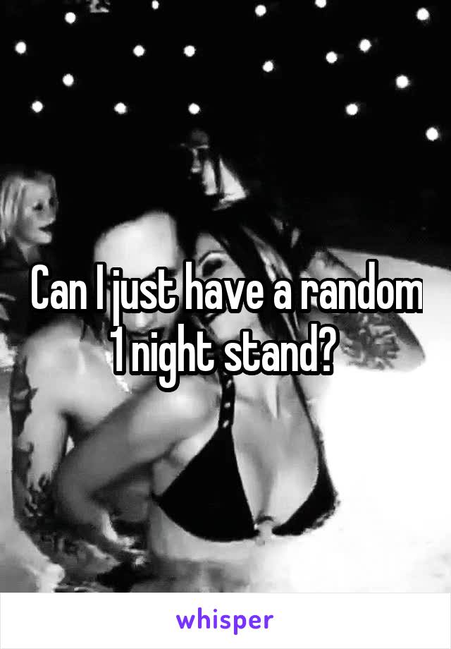 Can I just have a random 1 night stand? 