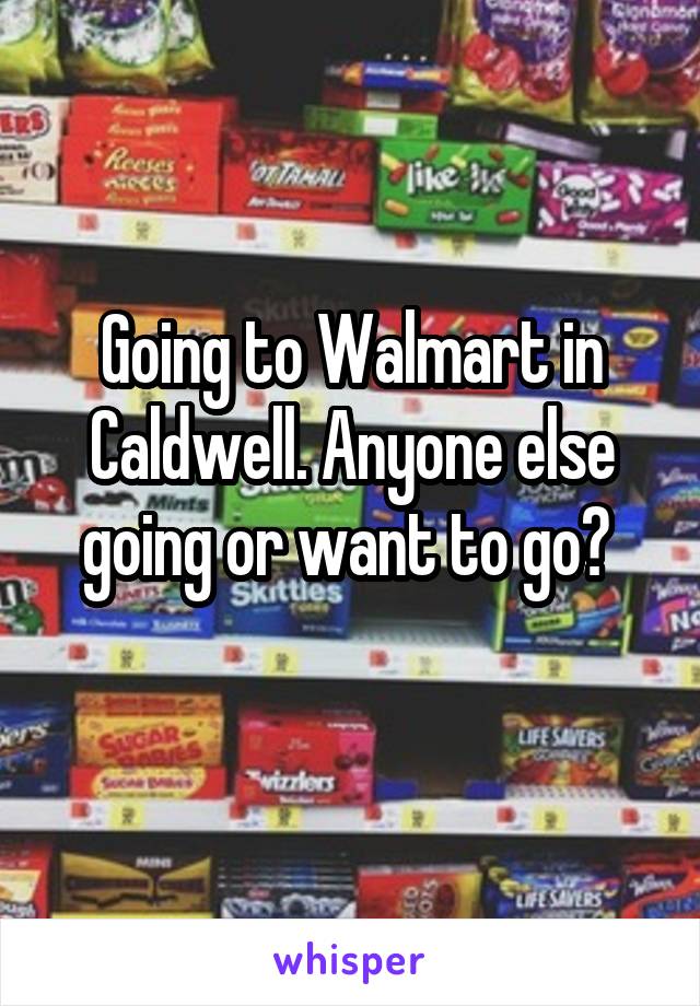 Going to Walmart in Caldwell. Anyone else going or want to go? 
