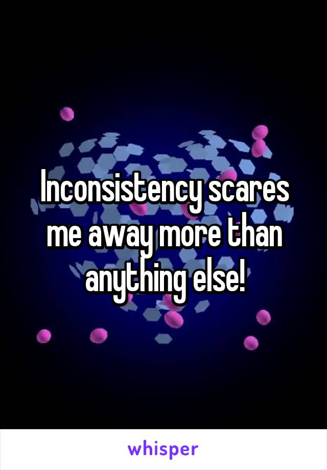 Inconsistency scares me away more than anything else!