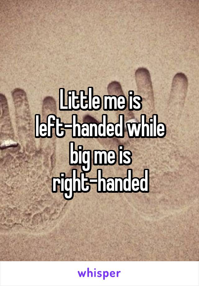 Little me is
left-handed while
big me is
right-handed