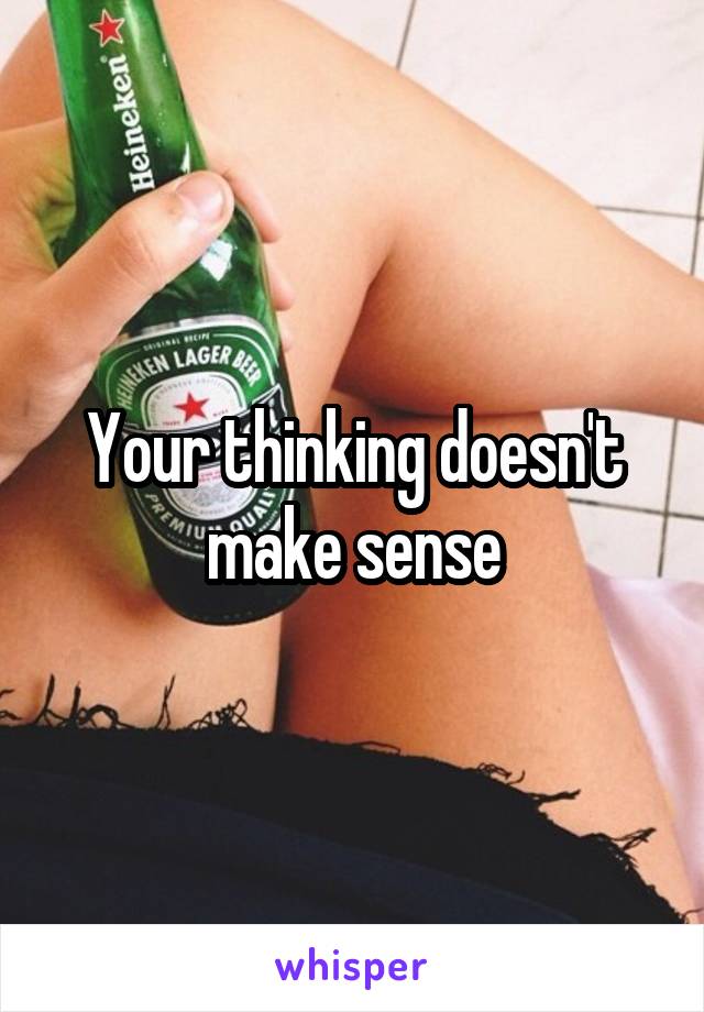 Your thinking doesn't make sense